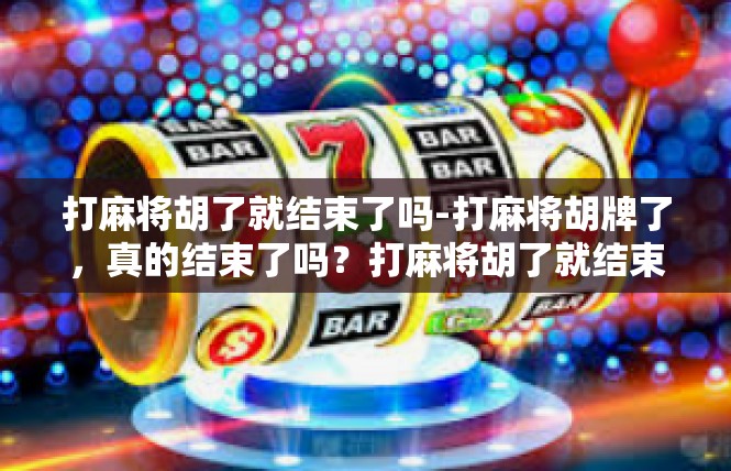 打麻将胡了就结束了吗-打麻将胡牌了，真的结束了吗？打麻将胡了就结束了吗