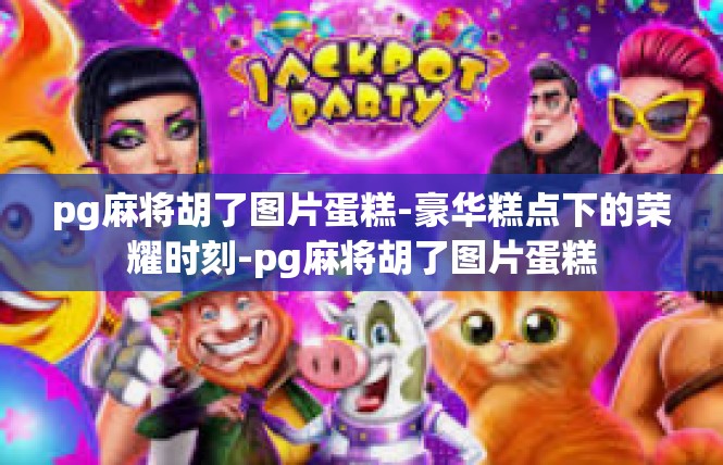 pg麻将胡了图片蛋糕-豪华糕点下的荣耀时刻-pg麻将胡了图片蛋糕
