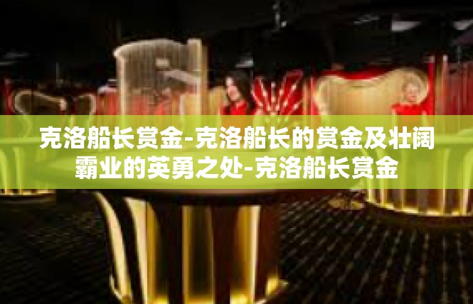 克洛船长赏金-克洛船长的赏金及壮阔霸业的英勇之处-克洛船长赏金