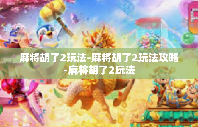麻将胡了2玩法-麻将胡了2玩法攻略-麻将胡了2玩法