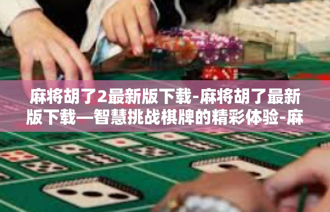 麻将胡了2最新版下载-麻将胡了最新版下载—智慧挑战棋牌的精彩体验-麻将胡了2最新版下载