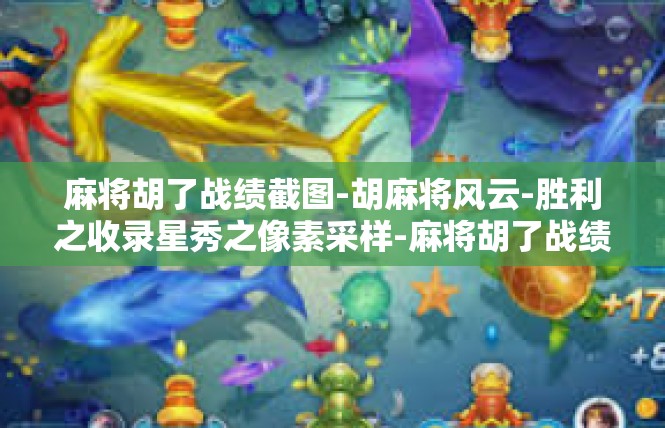 麻将胡了战绩截图-胡麻将风云-胜利之收录星秀之像素采样-麻将胡了战绩截图