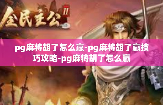pg麻将胡了怎么赢-pg麻将胡了赢技巧攻略-pg麻将胡了怎么赢