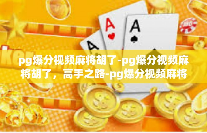 pg爆分视频麻将胡了-pg爆分视频麻将胡了，高手之路-pg爆分视频麻将胡了