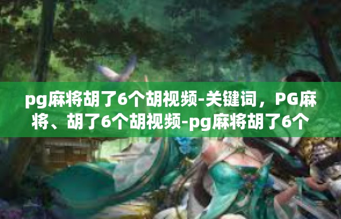 pg麻将胡了6个胡视频-关键词，PG麻将、胡了6个胡视频-pg麻将胡了6个胡视频