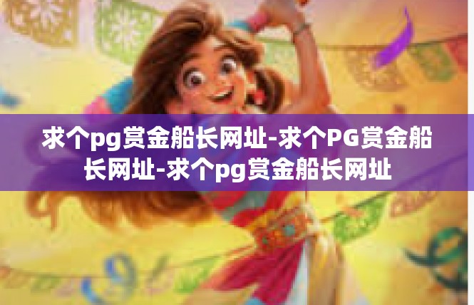 求个pg赏金船长网址-求个PG赏金船长网址-求个pg赏金船长网址