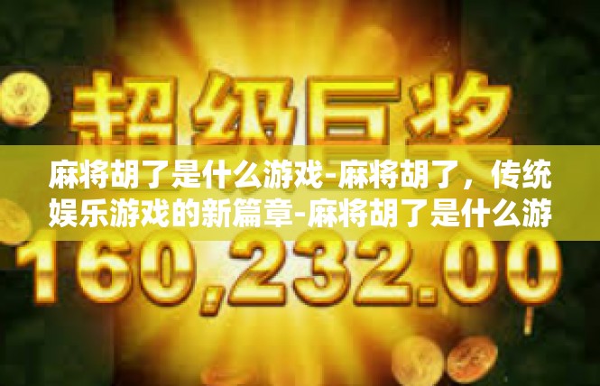 麻将胡了是什么游戏-麻将胡了，传统娱乐游戏的新篇章-麻将胡了是什么游戏