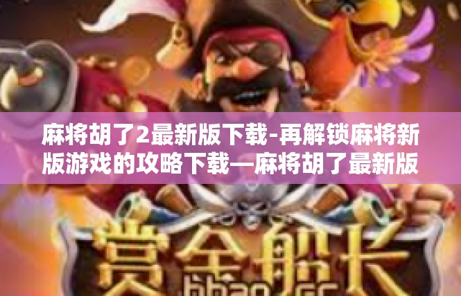 麻将胡了2最新版下载-再解锁麻将新版游戏的攻略下载—麻将胡了最新版下载大全-麻将胡了2最新版下载