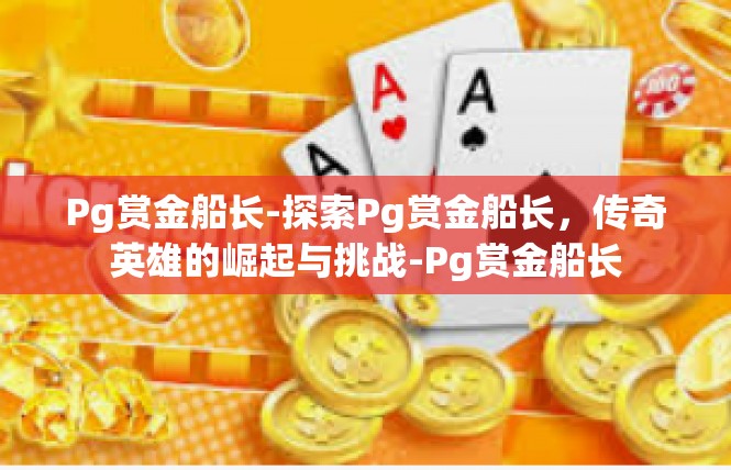 Pg赏金船长-探索Pg赏金船长，传奇英雄的崛起与挑战-Pg赏金船长