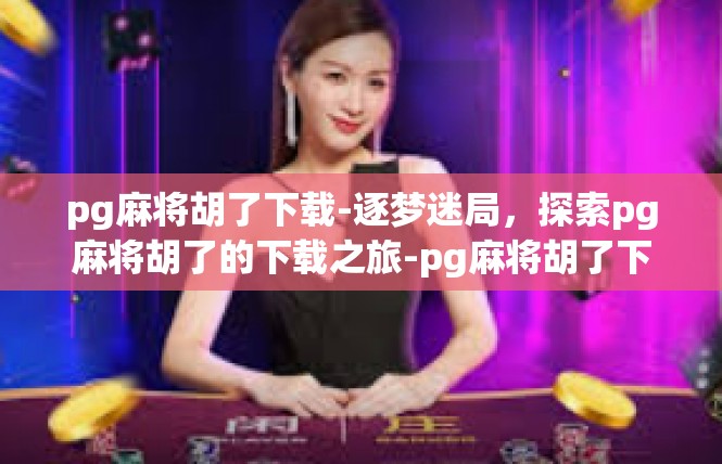pg麻将胡了下载-逐梦迷局，探索pg麻将胡了的下载之旅-pg麻将胡了下载