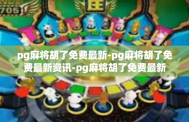 pg麻将胡了免费最新-pg麻将胡了免费最新资讯-pg麻将胡了免费最新