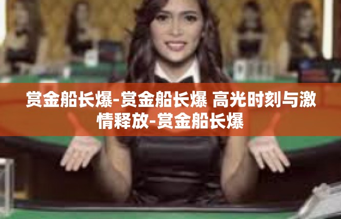 赏金船长爆-赏金船长爆 高光时刻与激情释放-赏金船长爆