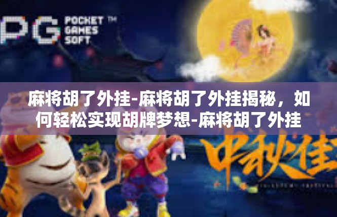 麻将胡了外挂-麻将胡了外挂揭秘，如何轻松实现胡牌梦想-麻将胡了外挂