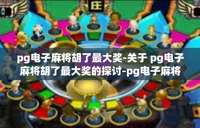 pg电子麻将胡了最大奖-关于 pg电子麻将胡了最大奖的探讨-pg电子麻将胡了最大奖