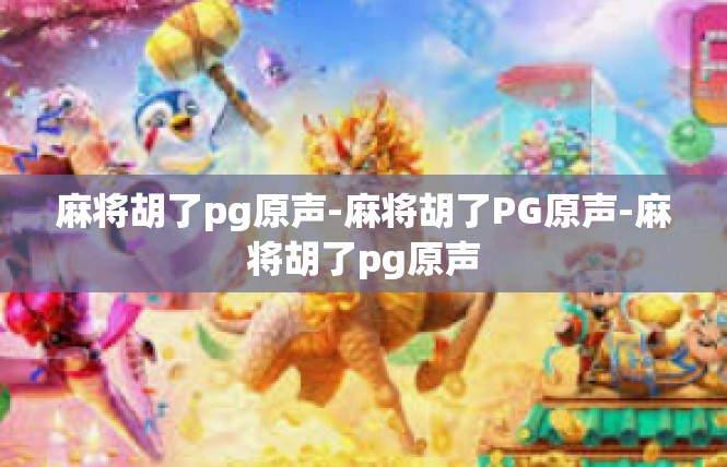 麻将胡了pg原声-麻将胡了PG原声-麻将胡了pg原声