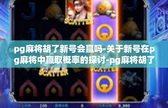 pg麻将胡了新号会赢吗-关于新号在pg麻将中赢取概率的探讨-pg麻将胡了新号会赢吗