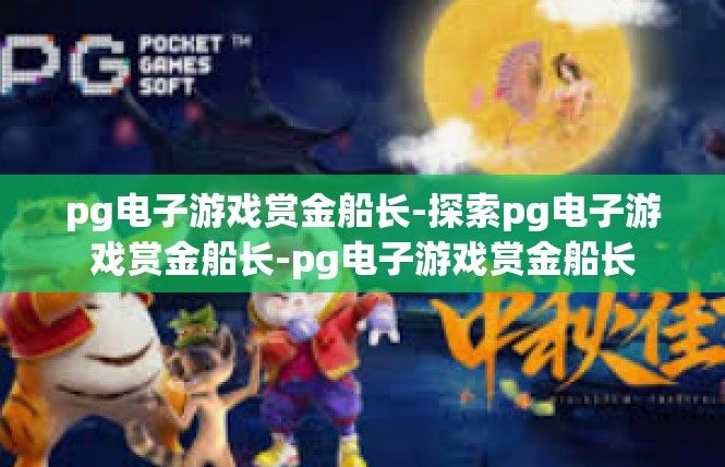 pg电子游戏赏金船长-探索pg电子游戏赏金船长-pg电子游戏赏金船长