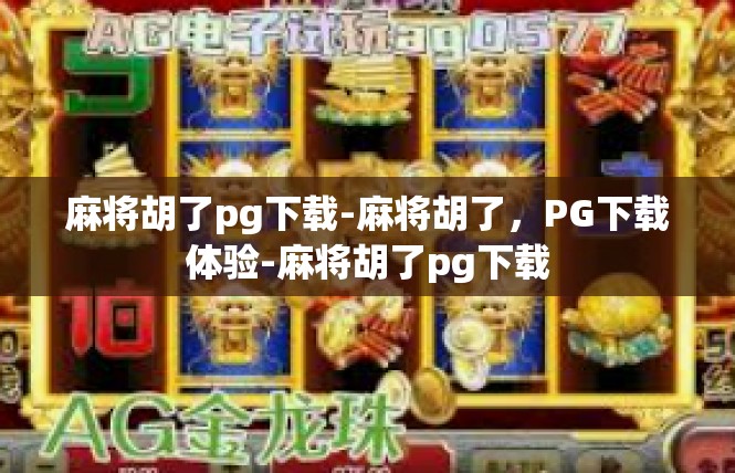 麻将胡了pg下载-麻将胡了，PG下载体验-麻将胡了pg下载