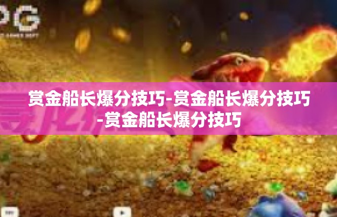 赏金船长爆分技巧-赏金船长爆分技巧-赏金船长爆分技巧