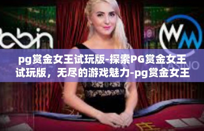 pg赏金女王试玩版-探索PG赏金女王试玩版，无尽的游戏魅力-pg赏金女王试玩版