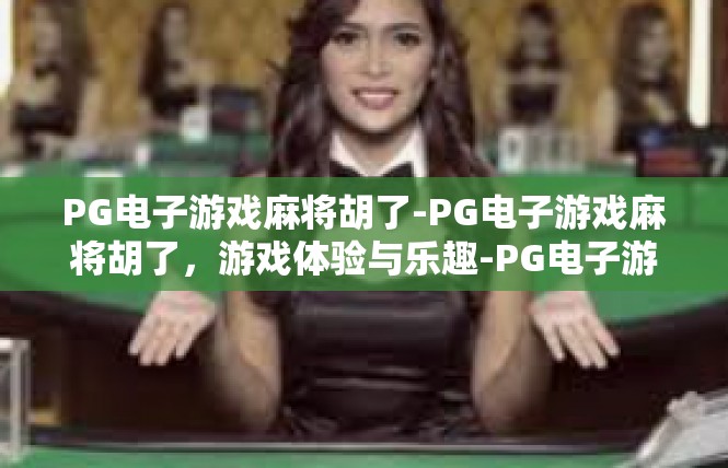 PG电子游戏麻将胡了-PG电子游戏麻将胡了，游戏体验与乐趣-PG电子游戏麻将胡了
