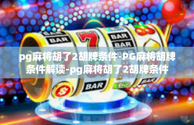 pg麻将胡了2胡牌条件-PG麻将胡牌条件解读-pg麻将胡了2胡牌条件