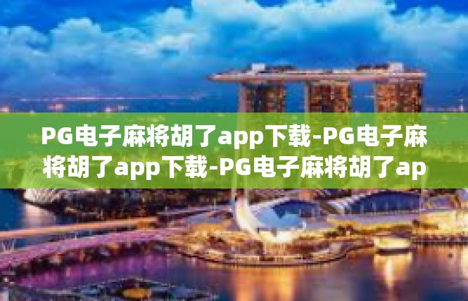 PG电子麻将胡了app下载-PG电子麻将胡了app下载-PG电子麻将胡了app下载