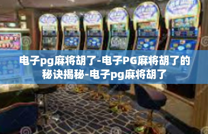 电子pg麻将胡了-电子PG麻将胡了的秘诀揭秘-电子pg麻将胡了