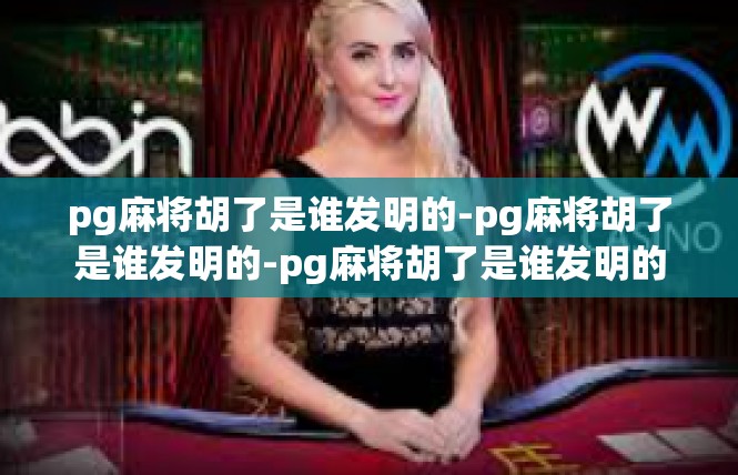 pg麻将胡了是谁发明的-pg麻将胡了是谁发明的-pg麻将胡了是谁发明的