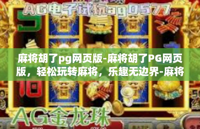 麻将胡了pg网页版-麻将胡了PG网页版，轻松玩转麻将，乐趣无边界-麻将胡了pg网页版
