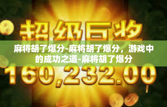 麻将胡了爆分-麻将胡了爆分，游戏中的成功之道-麻将胡了爆分