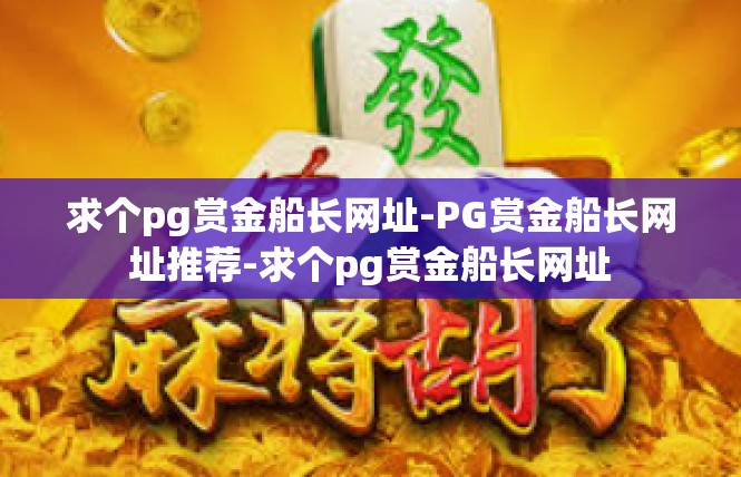 求个pg赏金船长网址-PG赏金船长网址推荐-求个pg赏金船长网址
