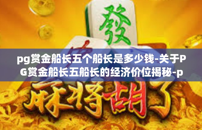 pg赏金船长五个船长是多少钱-关于PG赏金船长五船长的经济价位揭秘-pg赏金船长五个船长是多少钱