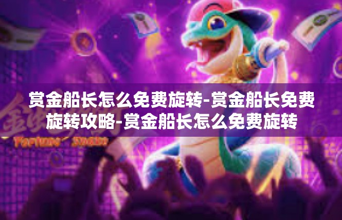 赏金船长怎么免费旋转-赏金船长免费旋转攻略-赏金船长怎么免费旋转