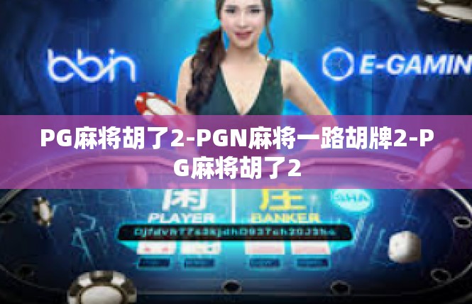 PG麻将胡了2-PGN麻将一路胡牌2-PG麻将胡了2