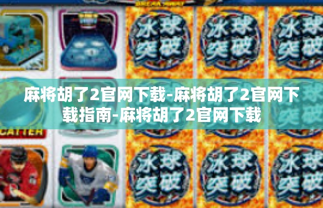 麻将胡了2官网下载-麻将胡了2官网下载指南-麻将胡了2官网下载