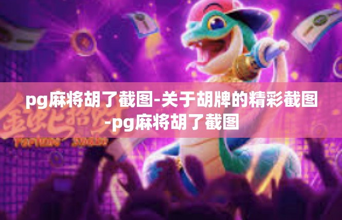pg麻将胡了截图-关于胡牌的精彩截图-pg麻将胡了截图