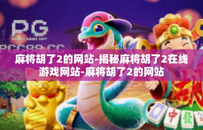 麻将胡了2的网站-揭秘麻将胡了2在线游戏网站-麻将胡了2的网站