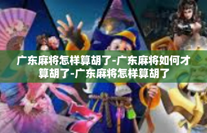 广东麻将怎样算胡了-广东麻将如何才算胡了-广东麻将怎样算胡了