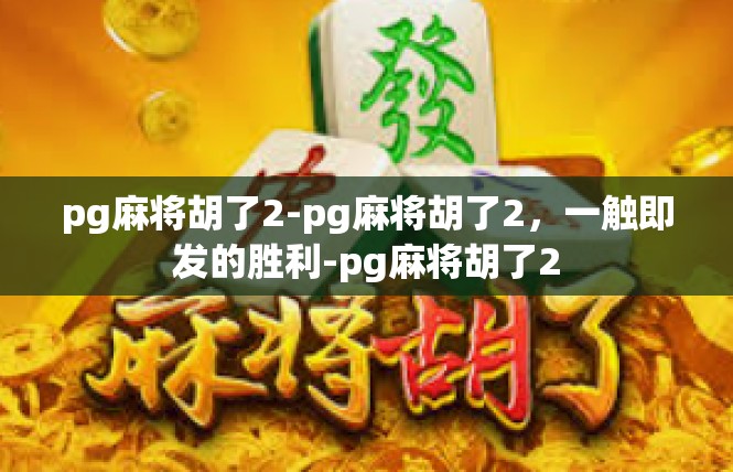 pg麻将胡了2-pg麻将胡了2，一触即发的胜利-pg麻将胡了2