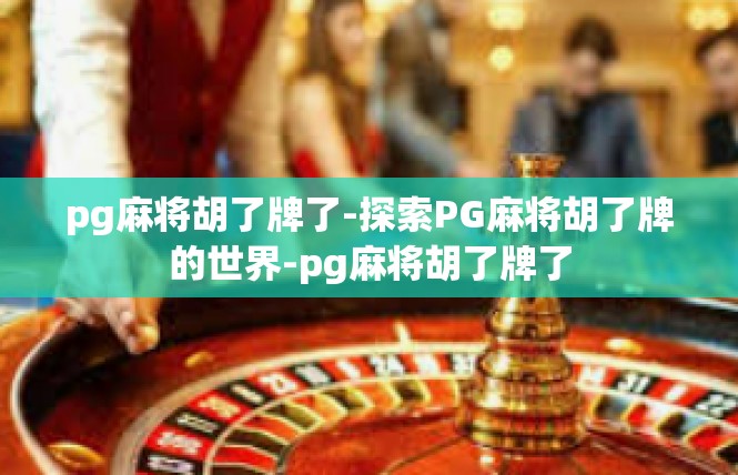 pg麻将胡了牌了-探索PG麻将胡了牌的世界-pg麻将胡了牌了