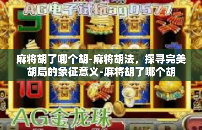 麻将胡了哪个胡-麻将胡法，探寻完美胡局的象征意义-麻将胡了哪个胡