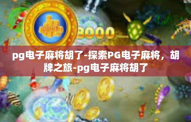 pg电子麻将胡了-探索PG电子麻将，胡牌之旅-pg电子麻将胡了