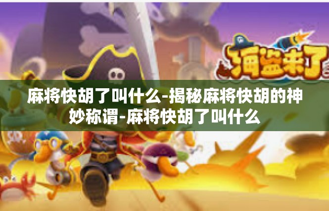 麻将快胡了叫什么-揭秘麻将快胡的神妙称谓-麻将快胡了叫什么