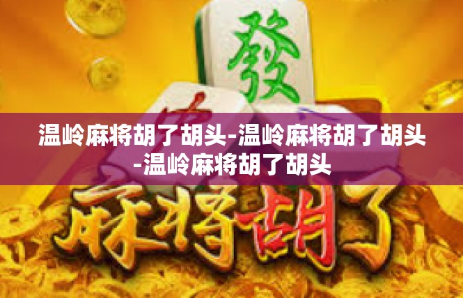 温岭麻将胡了胡头-温岭麻将胡了胡头-温岭麻将胡了胡头