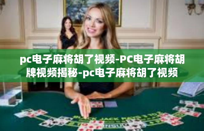pc电子麻将胡了视频-PC电子麻将胡牌视频揭秘-pc电子麻将胡了视频