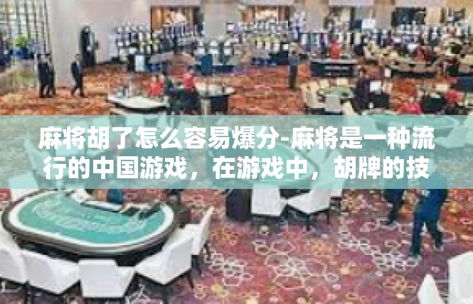 麻将胡了怎么容易爆分-麻将是一种流行的中国游戏，在游戏中，胡牌的技巧和策略至关重要。要想在麻将游戏中获得高分，不仅需要良好的牌技，还需要掌握一些技巧和策略。其中之一就是如何快速爆分。麻将胡了怎么容易爆分