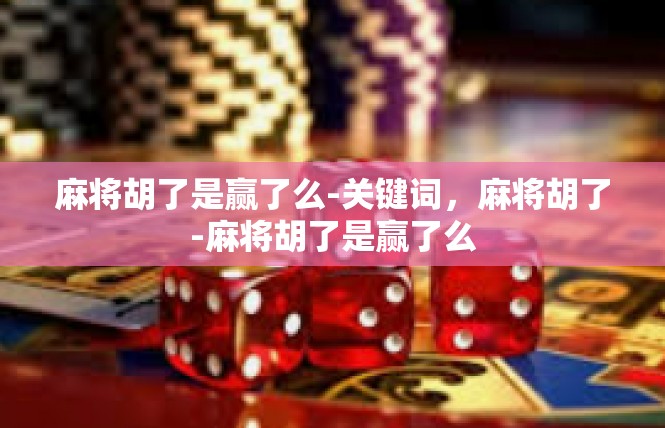 麻将胡了是赢了么-关键词，麻将胡了-麻将胡了是赢了么