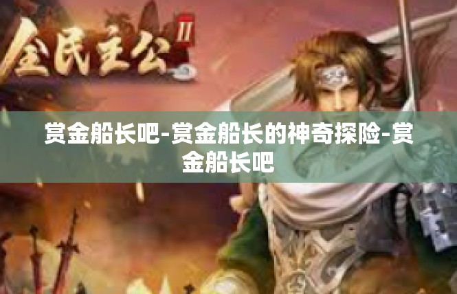 赏金船长吧-赏金船长的神奇探险-赏金船长吧