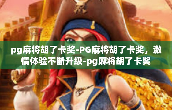 pg麻将胡了卡奖-PG麻将胡了卡奖，激情体验不断升级-pg麻将胡了卡奖
